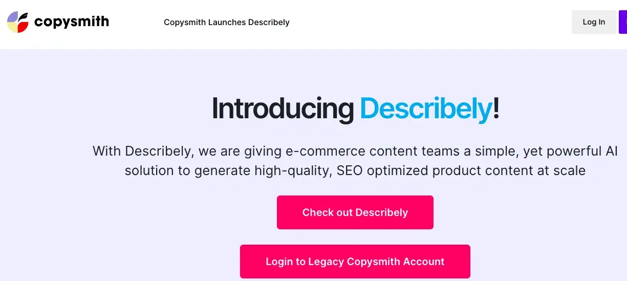 Copysmith homepage showcasing the launch of Describely with a headline 'Introducing Describely!' followed by a description stating, 'With Describely, we are giving e-commerce content teams a simple, yet powerful AI solution to generate high-quality, SEO optimized product content at scale.' There are two buttons below: 'Check out Describely' and 'Login to Legacy Copysmith Account.' The Copysmith logo is at the top left, and a 'Log In' button is at the top right.