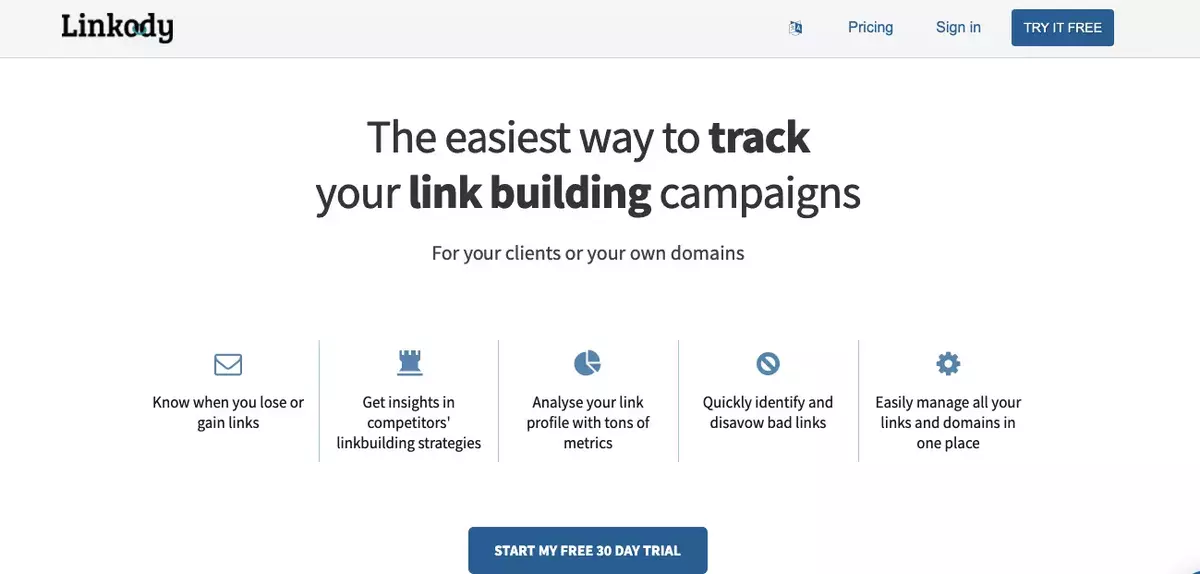 Linkody homepage with a white background. The headline reads 'The easiest way to track your link building campaigns.' Below, it states 'For your clients or your own domains.' The page highlights five features: 'Know when you lose or gain links,' 'Get insights in competitors' linkbuilding strategies,' 'Analyze your link profile with tons of metrics,' 'Quickly identify and disavow bad links,' and 'Easily manage all your links and domains in one place.' At the bottom, there is a blue button labeled 'START MY FREE 30 DAY TRIAL.' The top navigation includes links to Pricing, Sign in, and a button 'TRY IT FREE.